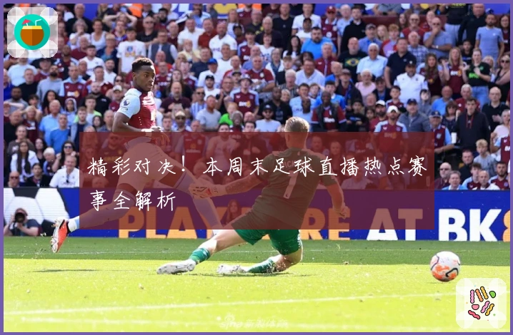 精彩对决！本周末足球直播热点赛事全解析