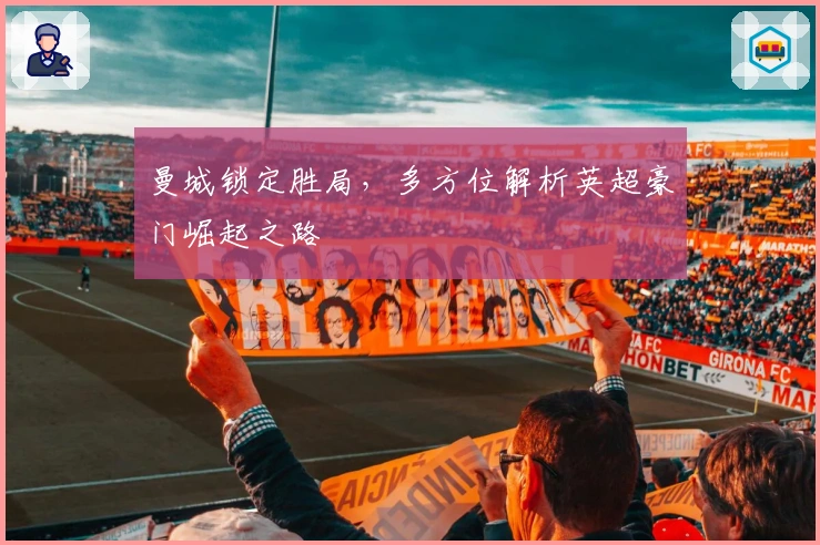 曼城锁定胜局，多方位解析英超豪门崛起之路