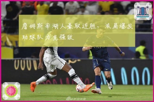 詹姆斯率湖人豪取连胜,浓眉爆发助球队力克强敌