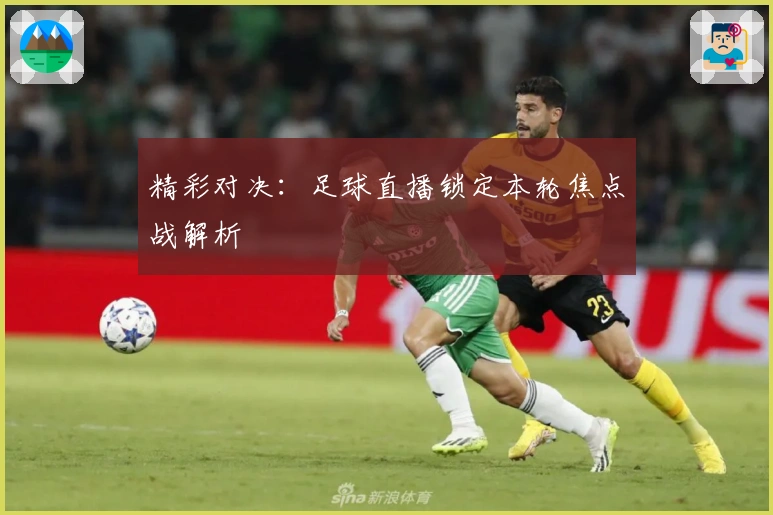 精彩对决：足球直播锁定本轮焦点战解析