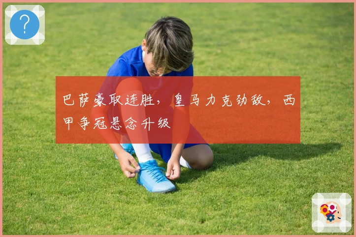 巴萨豪取连胜，皇马力克劲敌，西甲争冠悬念升级