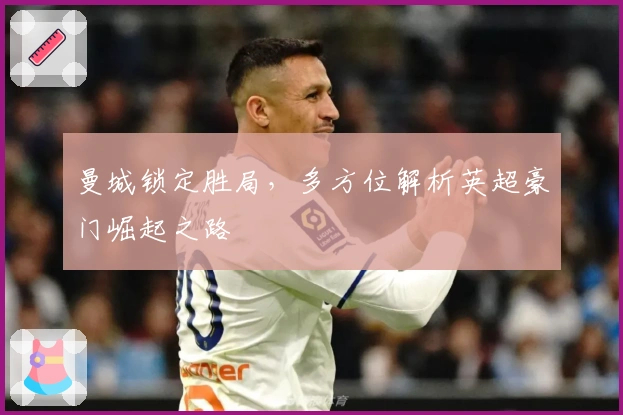 曼城锁定胜局，多方位解析英超豪门崛起之路