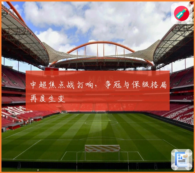 中超焦点战打响，争冠与保级格局再度生变