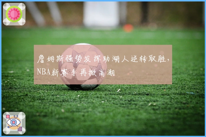 詹姆斯强势发挥助湖人逆转取胜，NBA新赛季再掀高潮