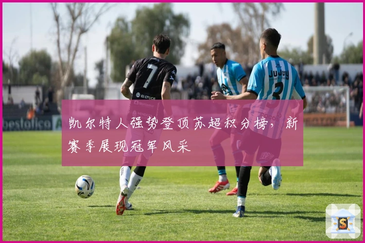 凯尔特人强势登顶苏超积分榜，新赛季展现冠军风采