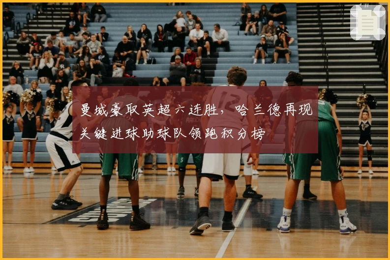 曼城豪取英超六连胜，哈兰德再现关键进球助球队领跑积分榜