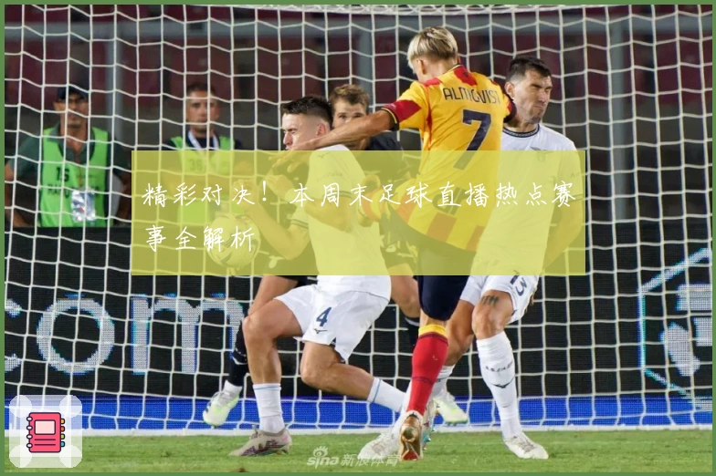 精彩对决！本周末足球直播热点赛事全解析