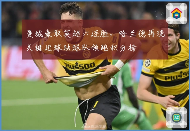 曼城豪取英超六连胜，哈兰德再现关键进球助球队领跑积分榜