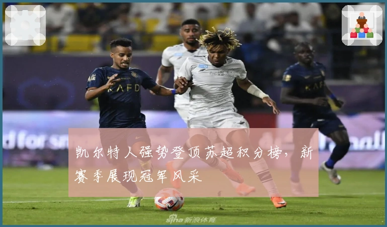 凯尔特人强势登顶苏超积分榜，新赛季展现冠军风采