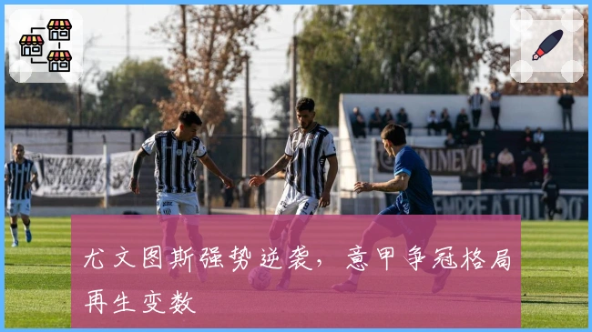 尤文图斯强势逆袭，意甲争冠格局再生变数