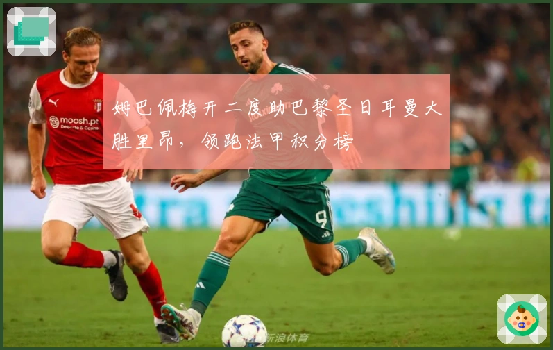 姆巴佩梅开二度助巴黎圣日耳曼大胜里昂，领跑法甲积分榜